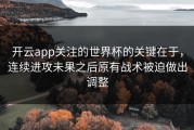 开云app关注的世界杯的关键在于，连续进攻未果之后原有战术被迫做出调整