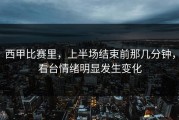 西甲比赛里，上半场结束前那几分钟，看台情绪明显发生变化