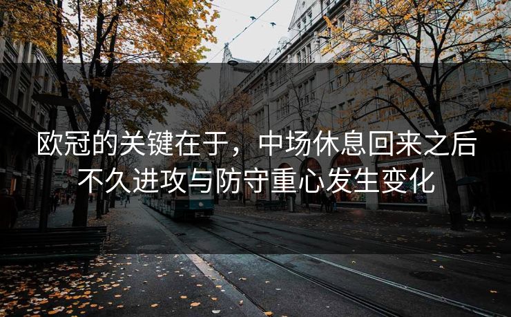 欧冠的关键在于，中场休息回来之后不久进攻与防守重心发生变化