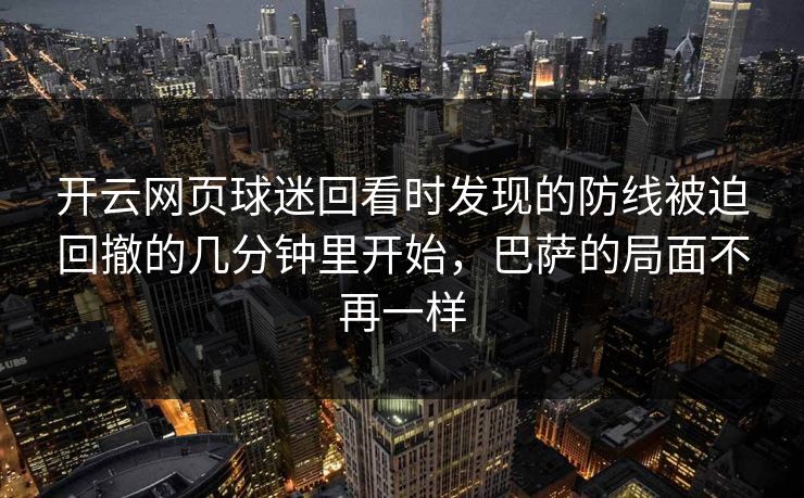 开云网页球迷回看时发现的防线被迫回撤的几分钟里开始，巴萨的局面不再一样