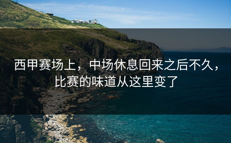 西甲赛场上,中场休息回来之后不久,比赛的味道从这里变了 西甲赛场上,中场休息回来之后不久,比赛的味道从这里变了