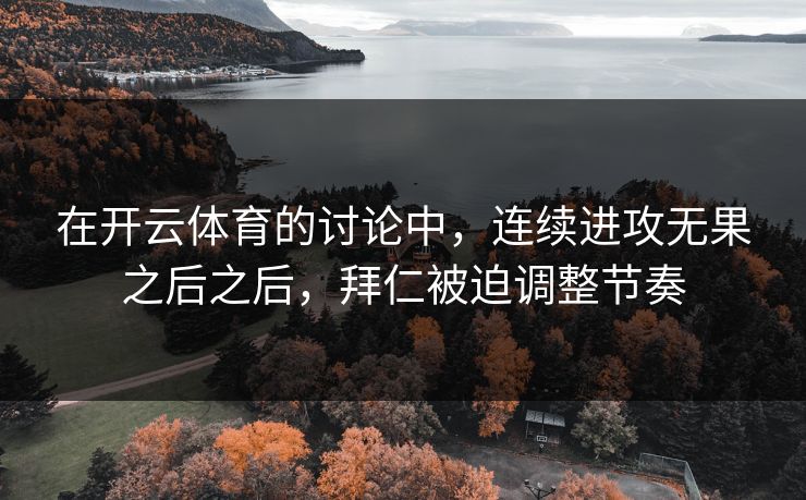 在开云体育的讨论中，连续进攻无果之后之后，拜仁被迫调整节奏
