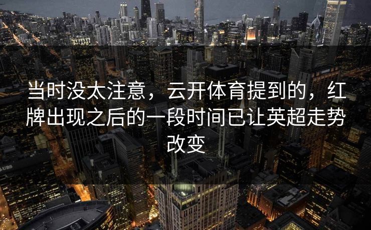 当时没太注意，云开体育提到的，红牌出现之后的一段时间已让英超走势改变