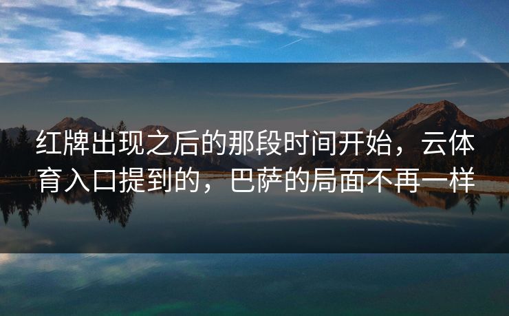 红牌出现之后的那段时间开始，云体育入口提到的，巴萨的局面不再一样