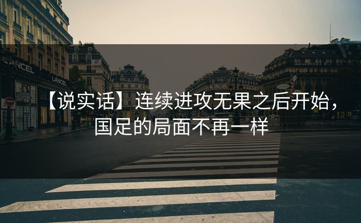 【说实话】连续进攻无果之后开始,国足的局面不再一样 【说实话】连续进攻无果之后开始,国足的局面不再一样