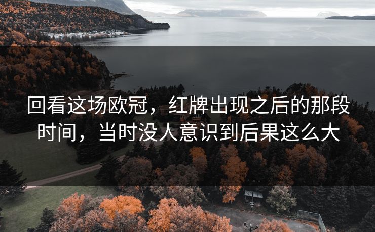 回看这场欧冠,红牌出现之后的那段时间,当时没人意识到后果这么大 回看这场欧冠,红牌出现之后的那段时间,当时没人意识到后果这么大