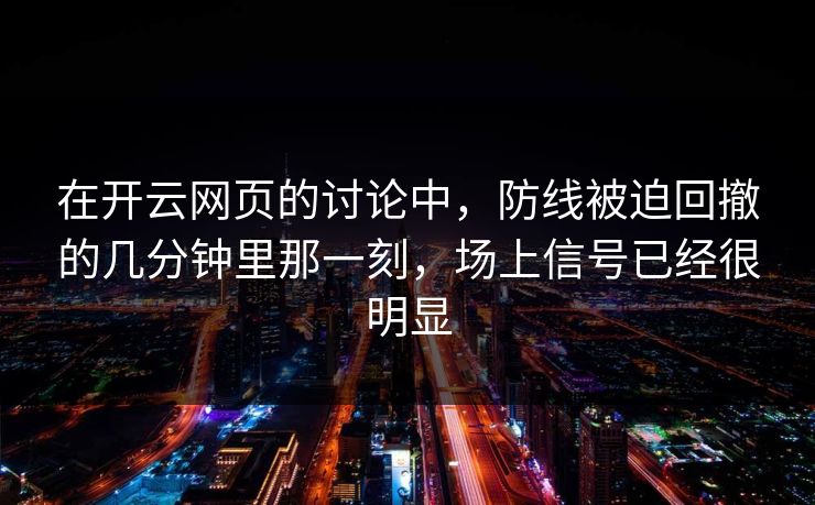 在开云网页的讨论中，防线被迫回撤的几分钟里那一刻，场上信号已经很明显